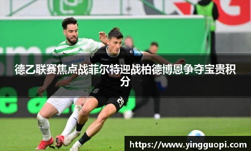 德乙联赛焦点战菲尔特迎战柏德博恩争夺宝贵积分