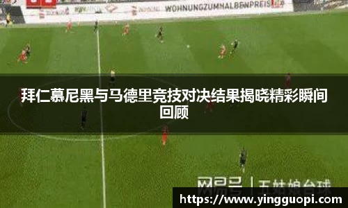 拜仁慕尼黑与马德里竞技对决结果揭晓精彩瞬间回顾