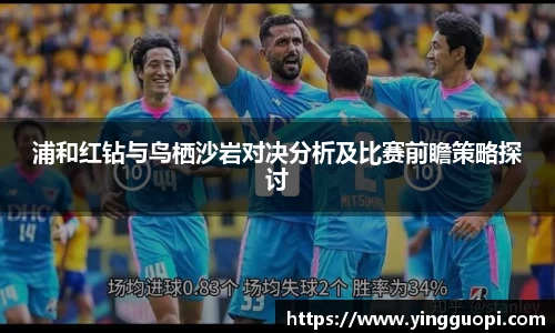 浦和红钻与鸟栖沙岩对决分析及比赛前瞻策略探讨